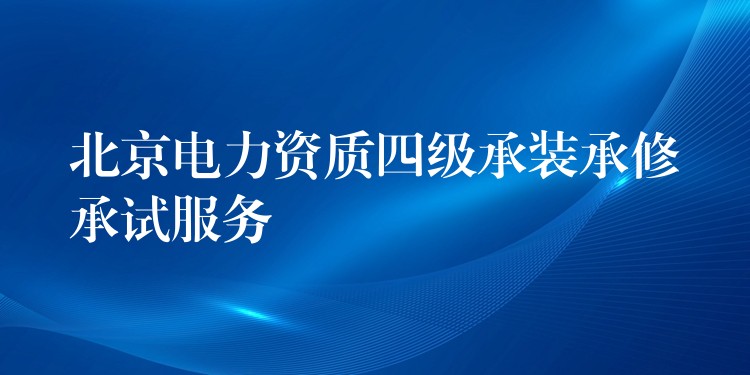 北京电力资质四级承装承修承试服务